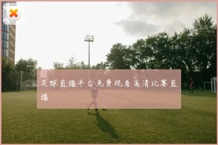 足球直播平台免费观看高清比赛直播