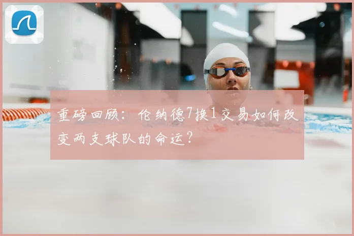 重磅回顾：伦纳德7换1交易如何改变两支球队的命运？