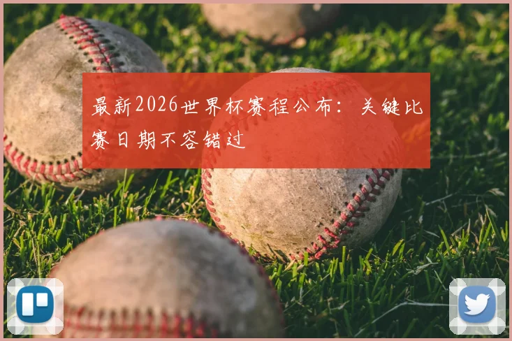 最新2026世界杯赛程公布：关键比赛日期不容错过