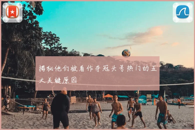 揭秘他们被看作夺冠头号热门的五大关键原因